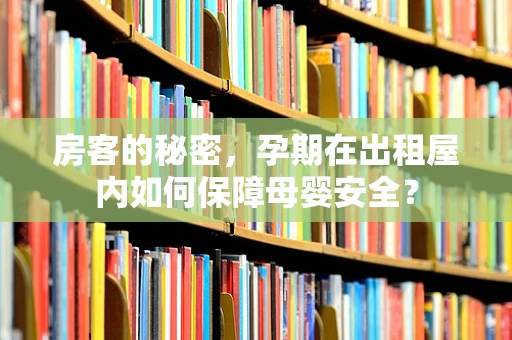 房客的秘密，孕期在出租屋内如何保障母婴安全？