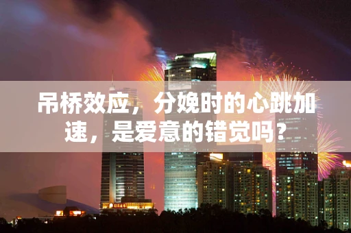 吊桥效应，分娩时的心跳加速，是爱意的错觉吗？