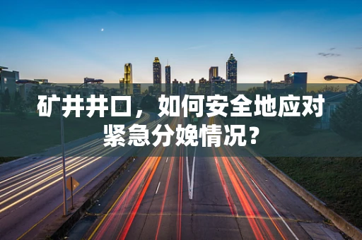 矿井井口，如何安全地应对紧急分娩情况？