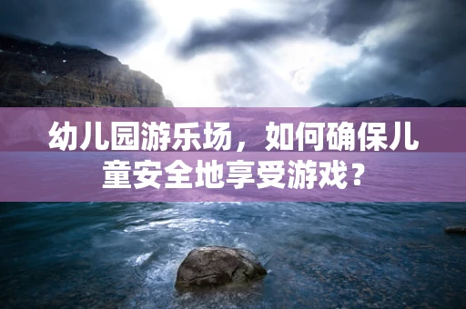 幼儿园游乐场，如何确保儿童安全地享受游戏？
