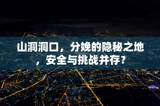 山洞洞口，分娩的隐秘之地，安全与挑战并存？