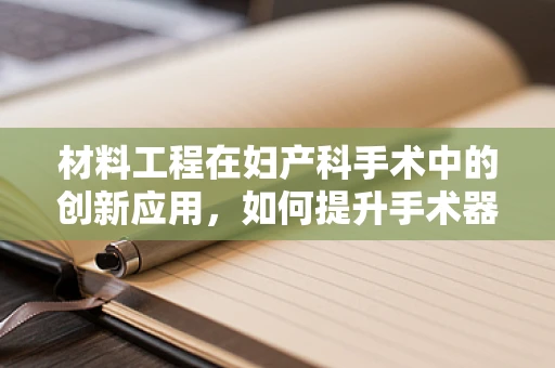 材料工程在妇产科手术中的创新应用，如何提升手术器械的生物相容性与耐用性？