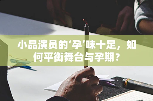 小品演员的‘孕’味十足，如何平衡舞台与孕期？
