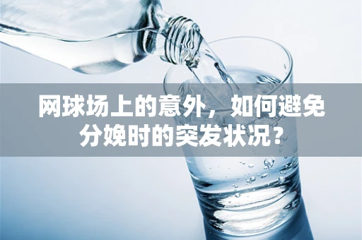 网球场上的意外，如何避免分娩时的突发状况？