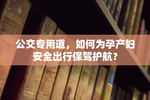 公交专用道，如何为孕产妇安全出行保驾护航？