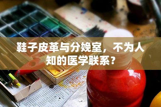 鞋子皮革与分娩室，不为人知的医学联系？