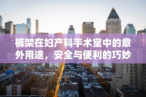 裤架在妇产科手术室中的意外用途，安全与便利的巧妙结合