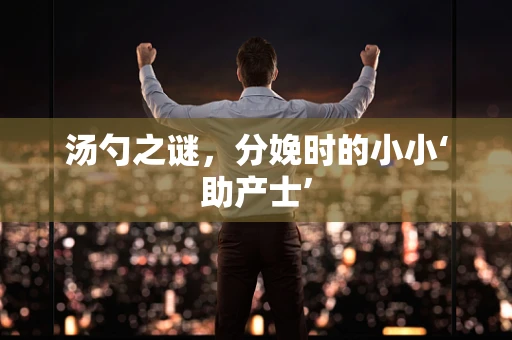 汤勺之谜，分娩时的小小‘助产士’