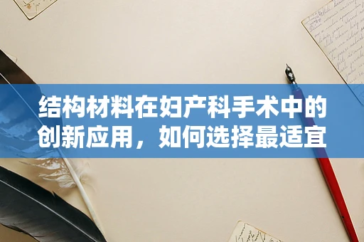 结构材料在妇产科手术中的创新应用，如何选择最适宜的守护盾？