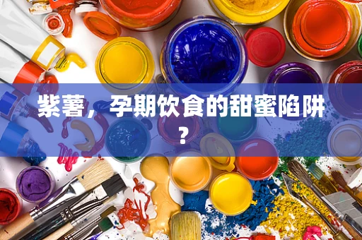 紫薯，孕期饮食的甜蜜陷阱？