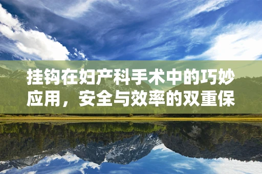 挂钩在妇产科手术中的巧妙应用，安全与效率的双重保障