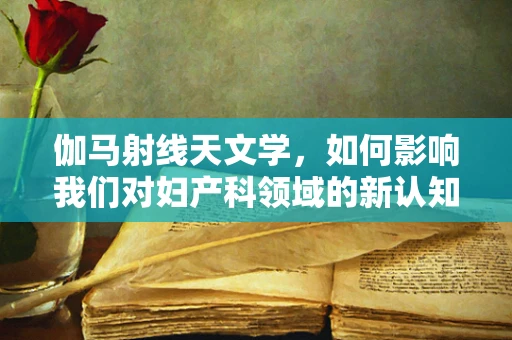 伽马射线天文学，如何影响我们对妇产科领域的新认知？