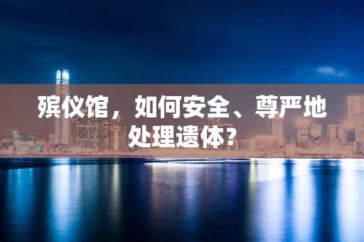 殡仪馆，如何安全、尊严地处理遗体？