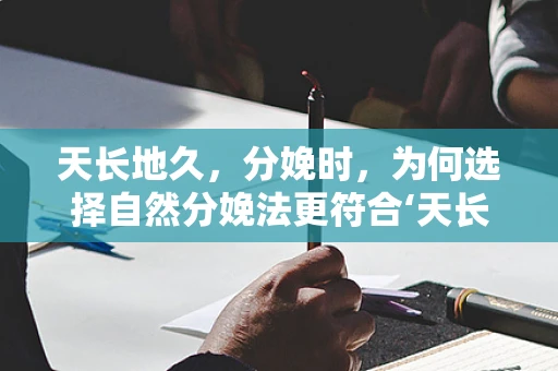 天长地久，分娩时，为何选择自然分娩法更符合‘天长’的寓意？