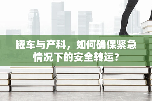 罐车与产科，如何确保紧急情况下的安全转运？