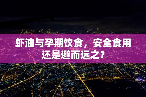 虾油与孕期饮食，安全食用还是避而远之？