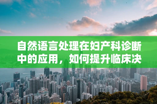 自然语言处理在妇产科诊断中的应用，如何提升临床决策的精准度？