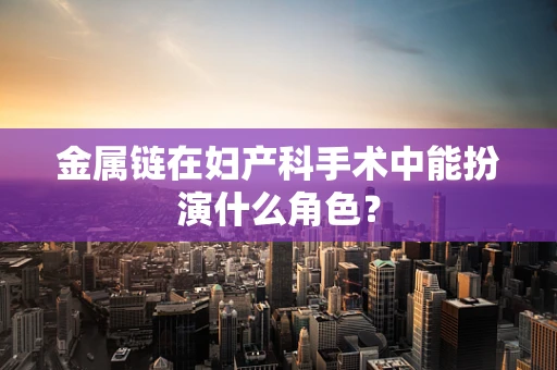 金属链在妇产科手术中能扮演什么角色？