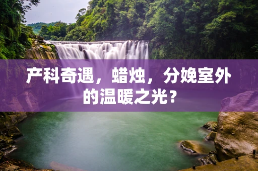 产科奇遇，蜡烛，分娩室外的温暖之光？