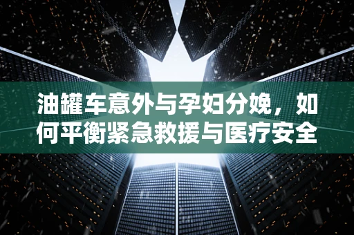 油罐车意外与孕妇分娩，如何平衡紧急救援与医疗安全？