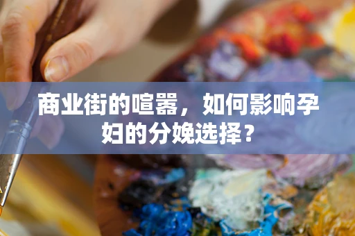 商业街的喧嚣，如何影响孕妇的分娩选择？