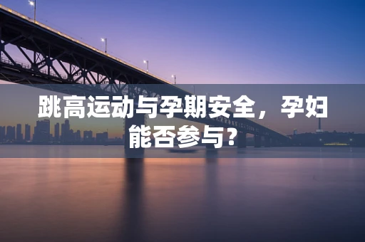 跳高运动与孕期安全，孕妇能否参与？