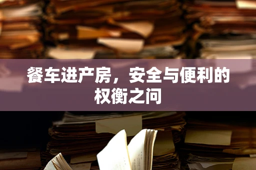 餐车进产房，安全与便利的权衡之问