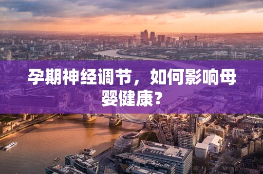 孕期神经调节，如何影响母婴健康？