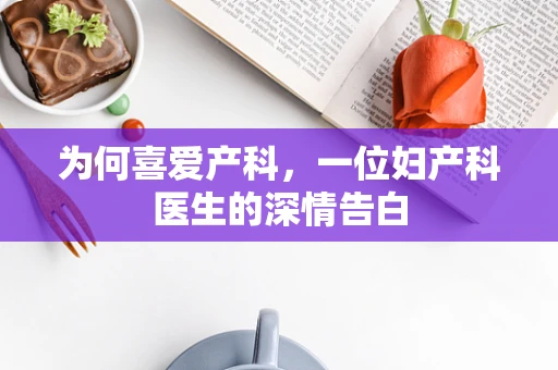 为何喜爱产科，一位妇产科医生的深情告白