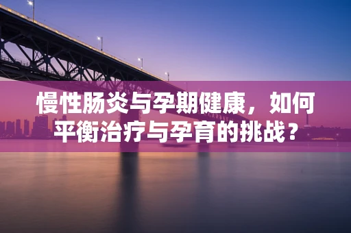慢性肠炎与孕期健康，如何平衡治疗与孕育的挑战？