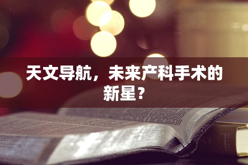 天文导航，未来产科手术的新星？