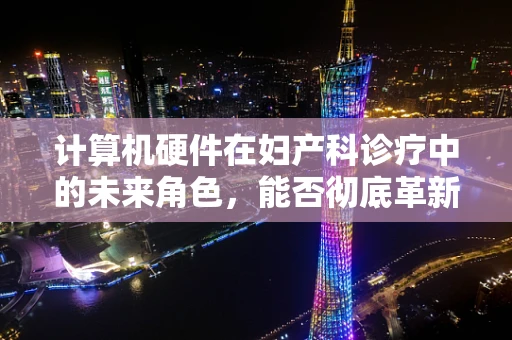 计算机硬件在妇产科诊疗中的未来角色，能否彻底革新医疗流程？