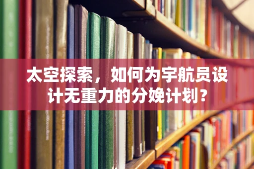 太空探索，如何为宇航员设计无重力的分娩计划？