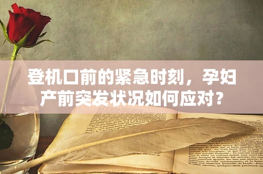 登机口前的紧急时刻，孕妇产前突发状况如何应对？