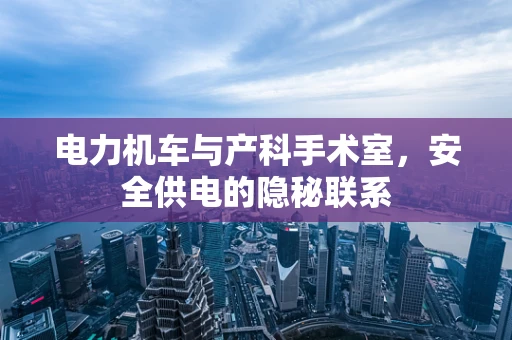 电力机车与产科手术室，安全供电的隐秘联系
