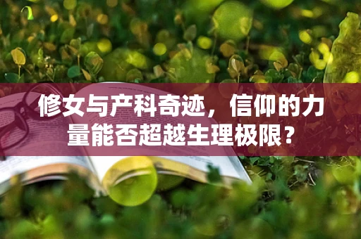 修女与产科奇迹，信仰的力量能否超越生理极限？