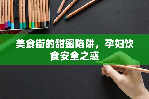 美食街的甜蜜陷阱，孕妇饮食安全之惑