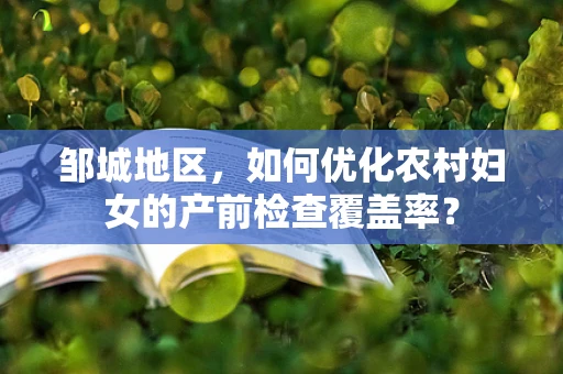 邹城地区，如何优化农村妇女的产前检查覆盖率？