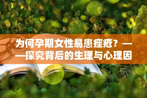 为何孕期女性易患痤疮？——探究背后的生理与心理因素