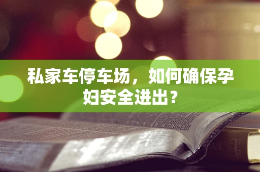 私家车停车场，如何确保孕妇安全进出？
