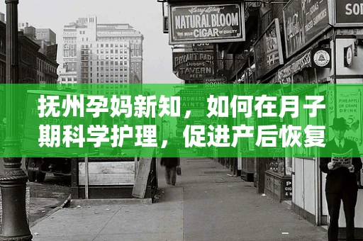 抚州孕妈新知，如何在月子期科学护理，促进产后恢复？