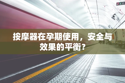 按摩器在孕期使用，安全与效果的平衡？