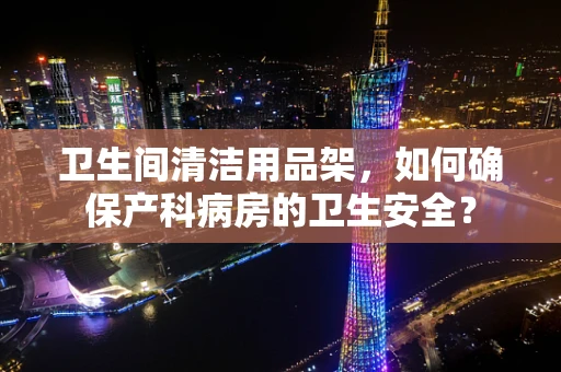 卫生间清洁用品架，如何确保产科病房的卫生安全？