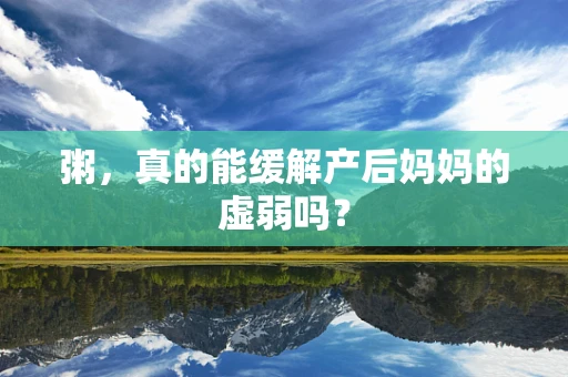 粥，真的能缓解产后妈妈的虚弱吗？