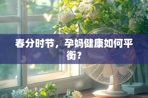 春分时节，孕妈健康如何平衡？