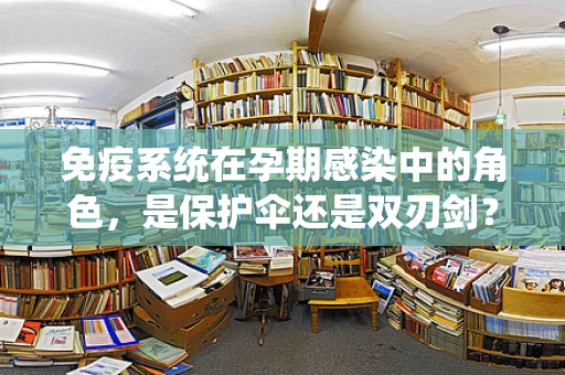 免疫系统在孕期感染中的角色，是保护伞还是双刃剑？