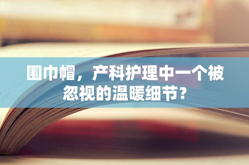 围巾帽，产科护理中一个被忽视的温暖细节？