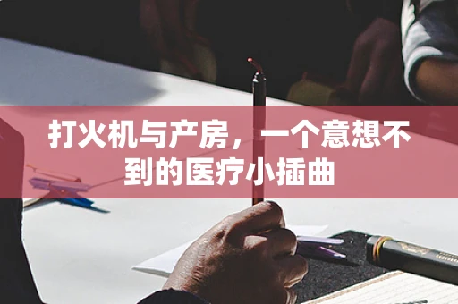 打火机与产房，一个意想不到的医疗小插曲