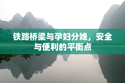 铁路桥梁与孕妇分娩，安全与便利的平衡点