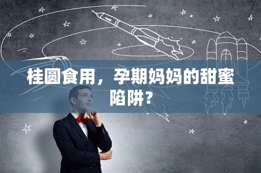 桂圆食用，孕期妈妈的甜蜜陷阱？